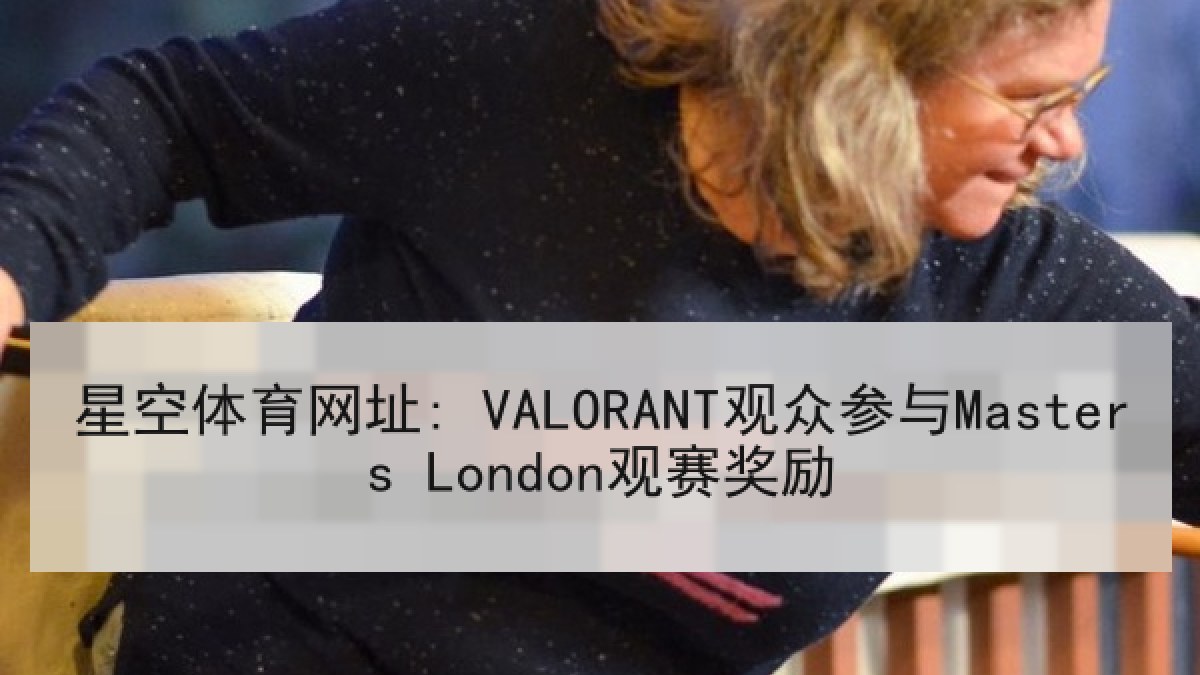 星空体育网址: VALORANT观众参与Masters London观赛奖励