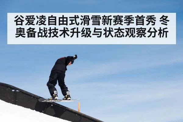 谷爱凌自由式滑雪新赛季首秀 冬奥备战技术升级与状态观察分析