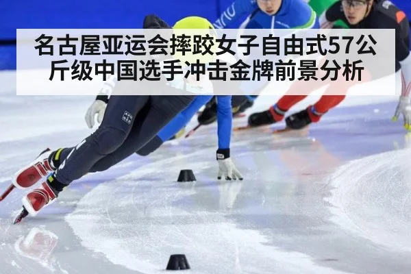 名古屋亚运会摔跤女子自由式57公斤级中国选手冲击金牌前景分析